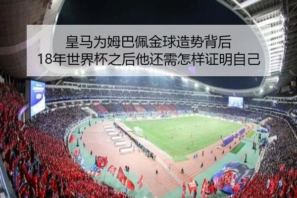 皇马为姆巴佩金球造势背后 18年世界杯之后他还需怎样证明自己