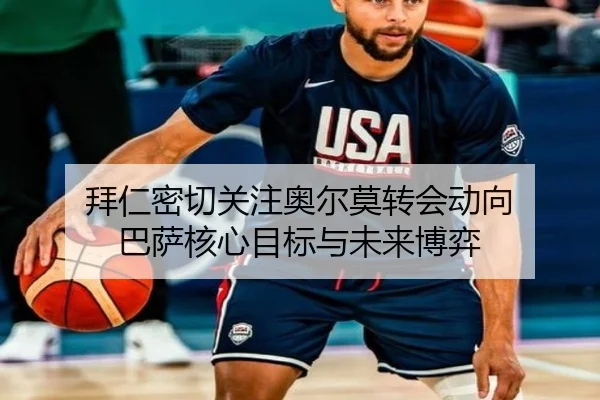 拜仁密切关注奥尔莫转会动向 巴萨核心目标与未来博弈